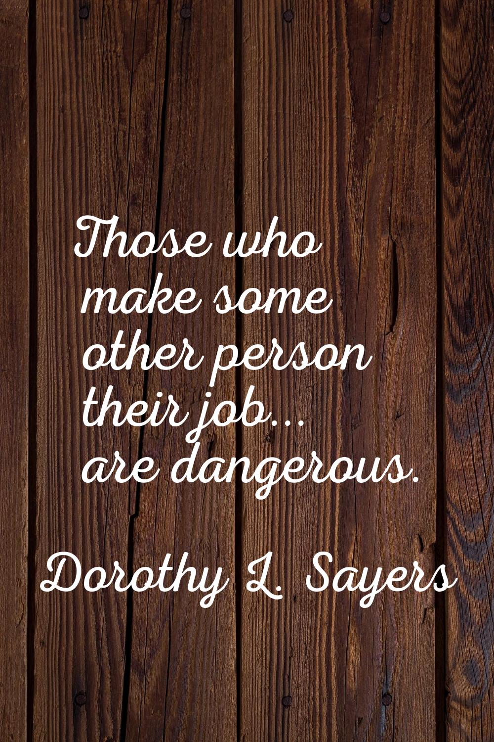 Those who make some other person their job... are dangerous.