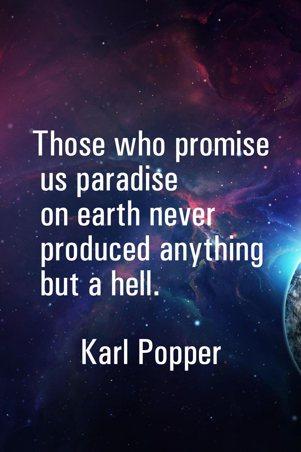 Those who promise us paradise on earth never produced anything but a hell.