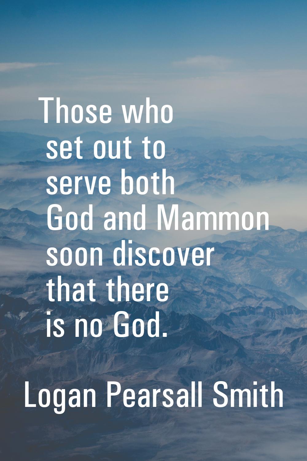 Those who set out to serve both God and Mammon soon discover that there is no God.