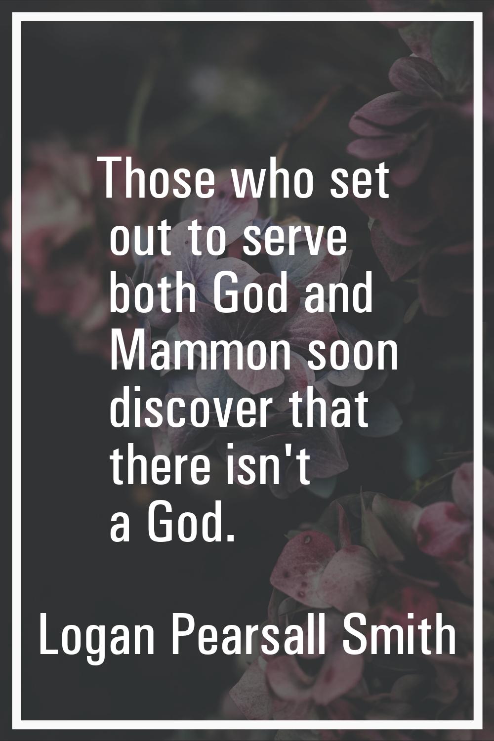 Those who set out to serve both God and Mammon soon discover that there isn't a God.