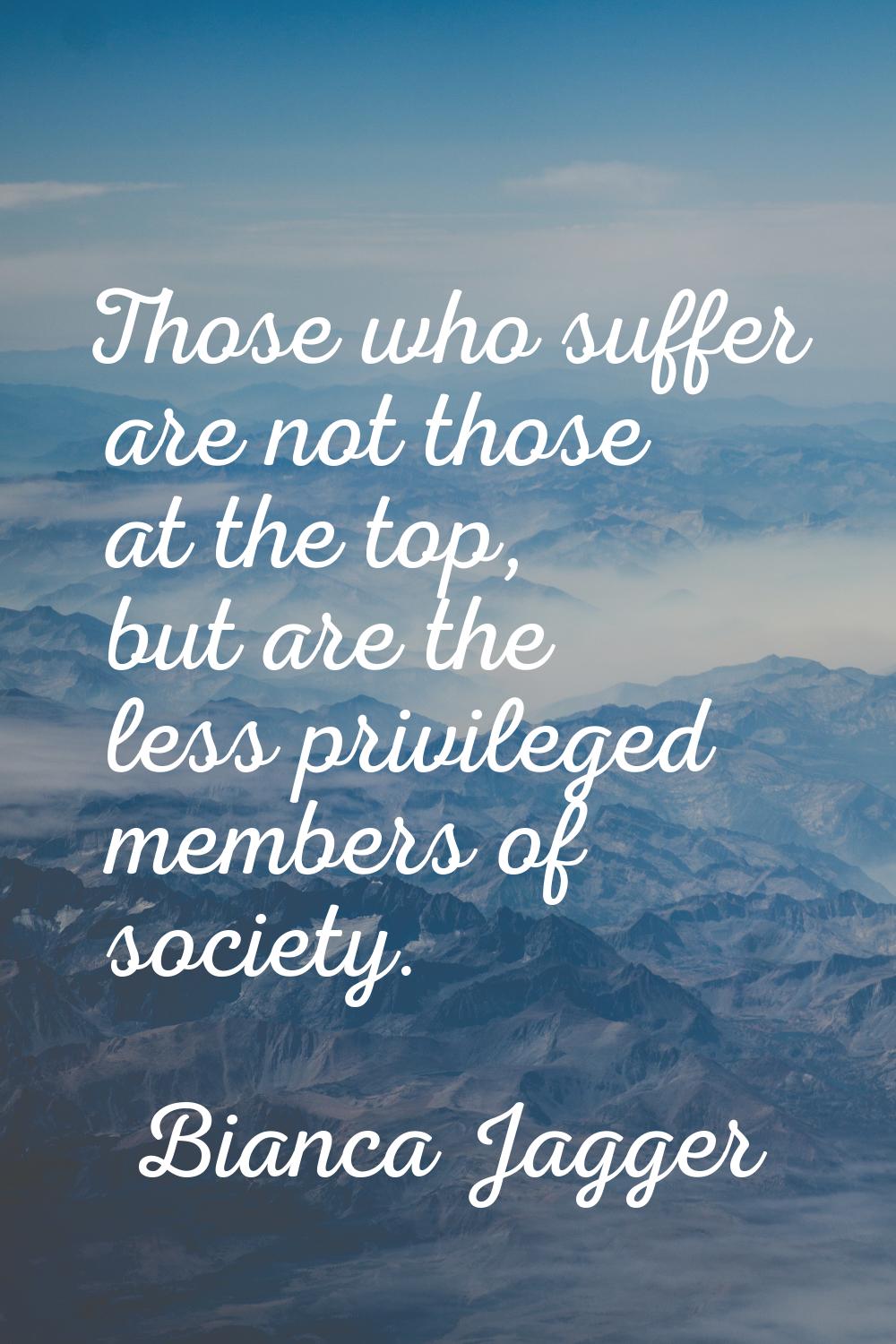 Those who suffer are not those at the top, but are the less privileged members of society.