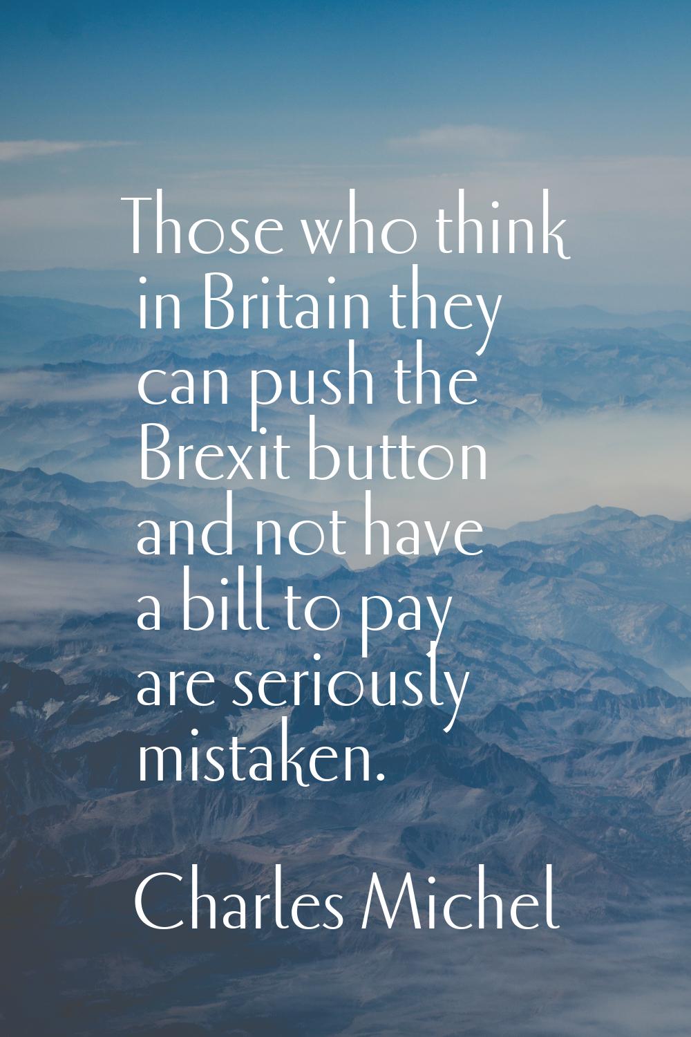 Those who think in Britain they can push the Brexit button and not have a bill to pay are seriously