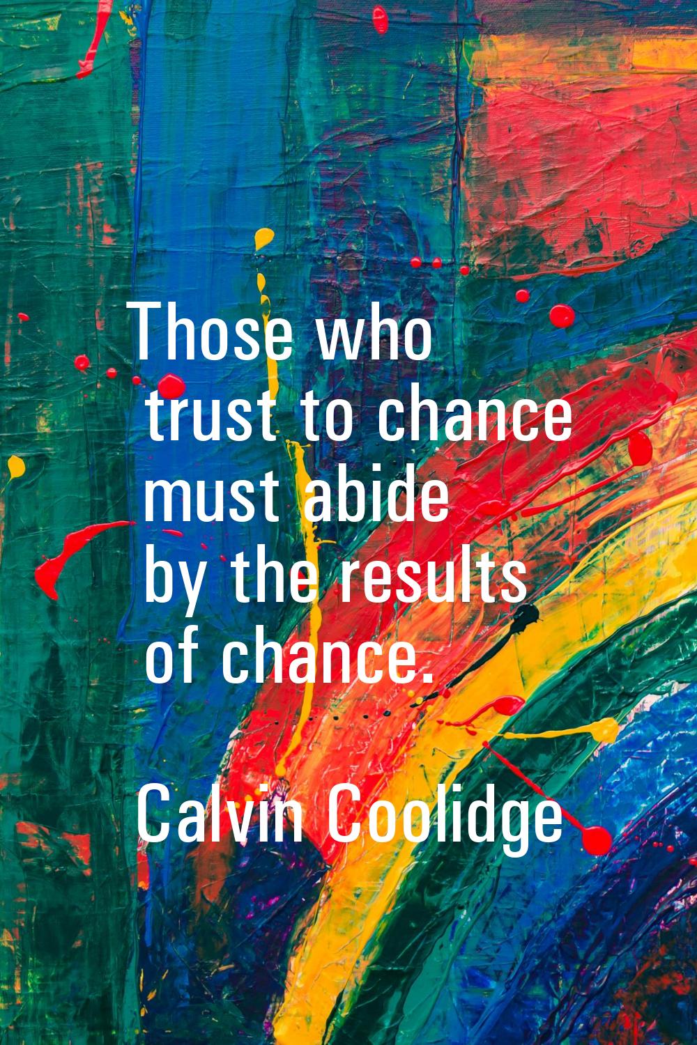 Those who trust to chance must abide by the results of chance.