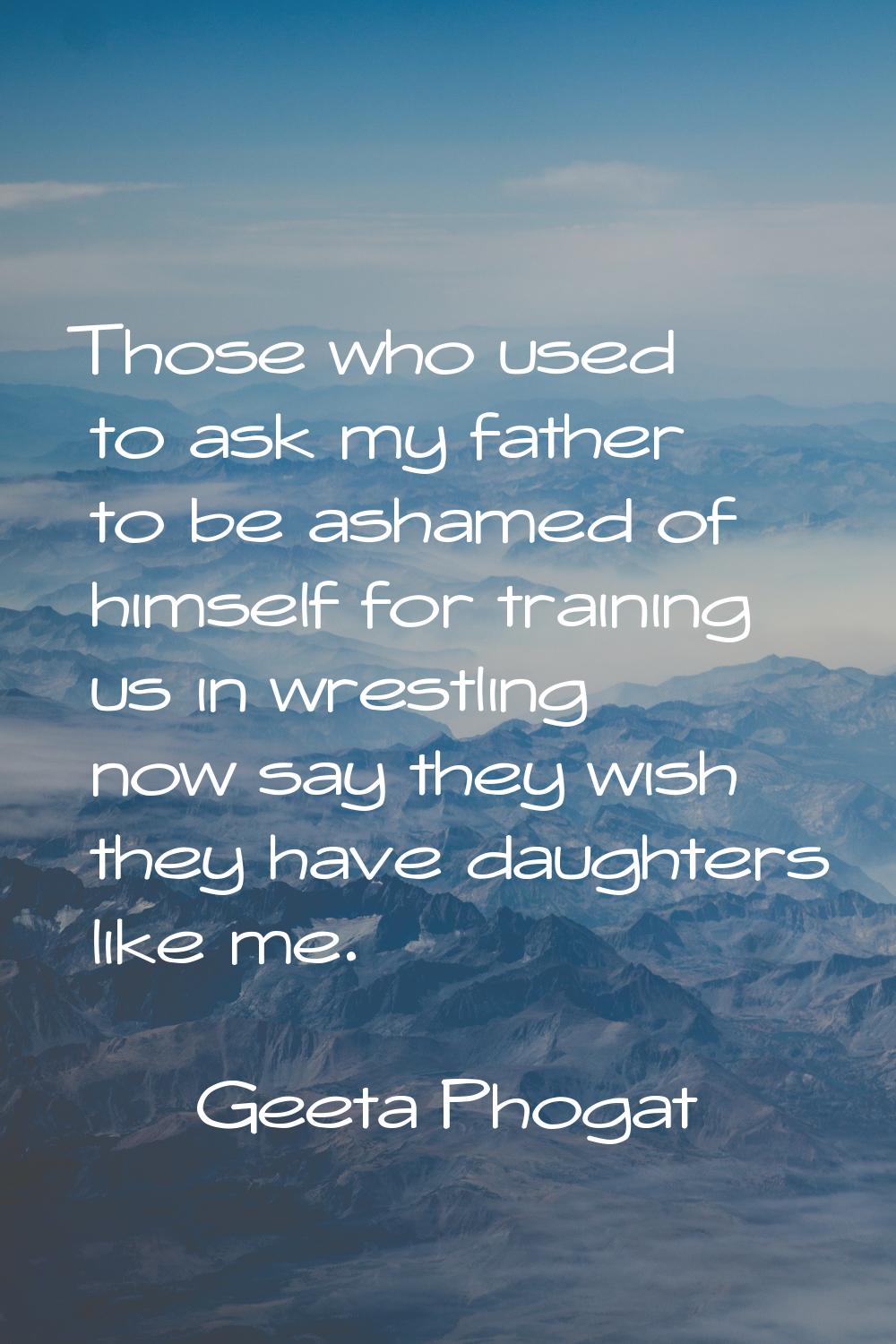 Those who used to ask my father to be ashamed of himself for training us in wrestling now say they 