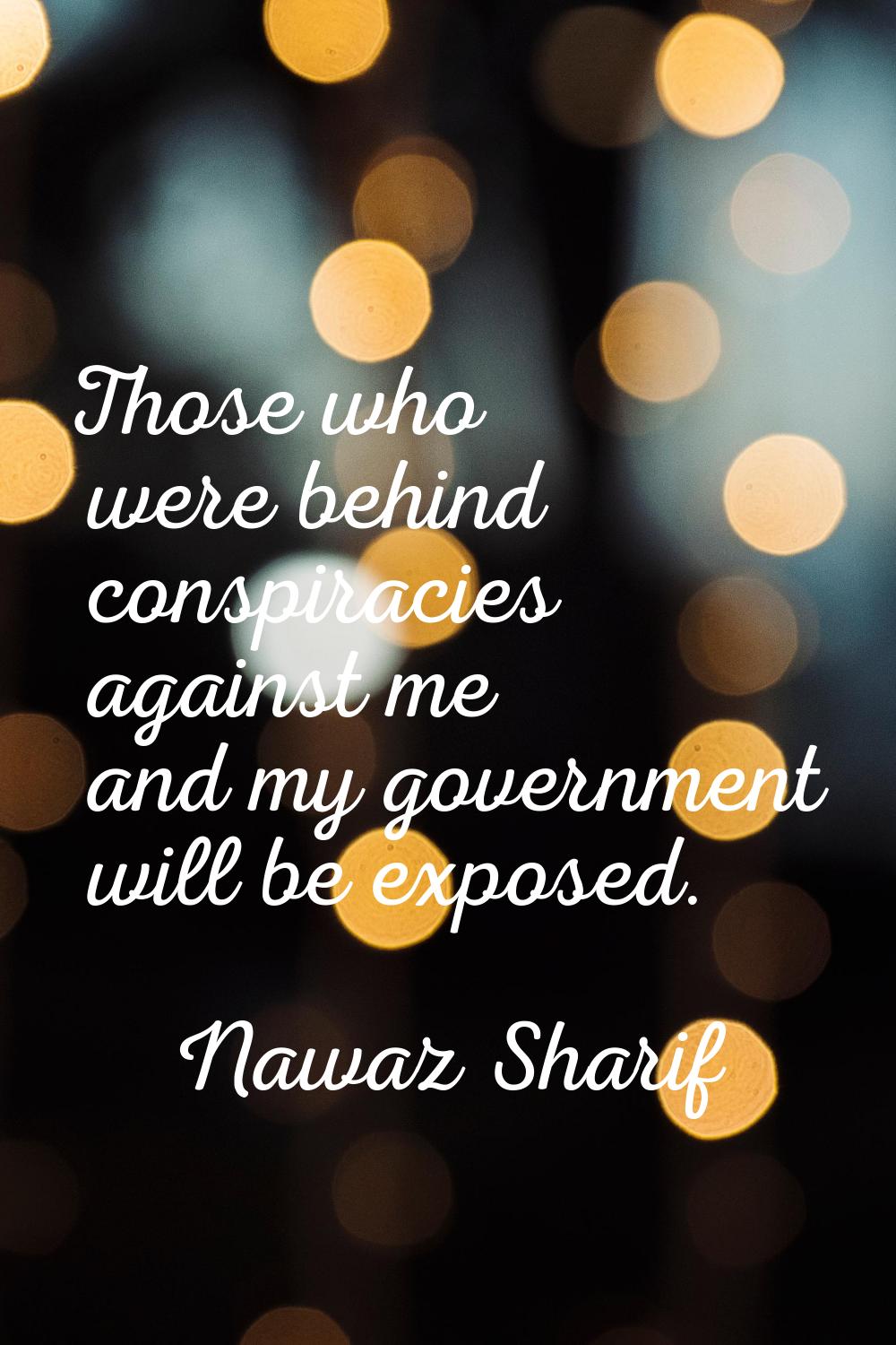 Those who were behind conspiracies against me and my government will be exposed.