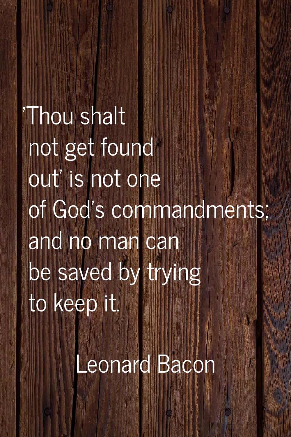 'Thou shalt not get found out' is not one of God's commandments; and no man can be saved by trying 
