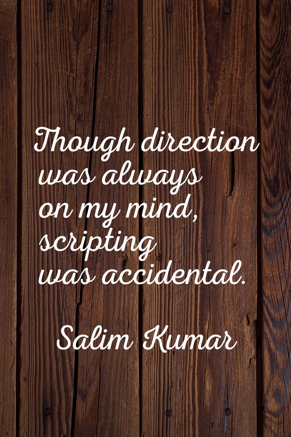 Though direction was always on my mind, scripting was accidental.