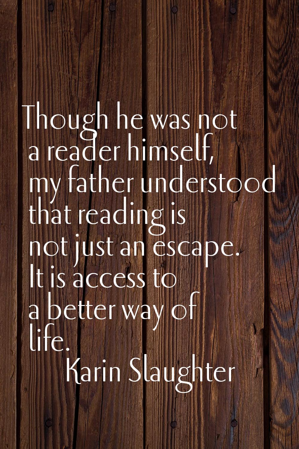 Though he was not a reader himself, my father understood that reading is not just an escape. It is 