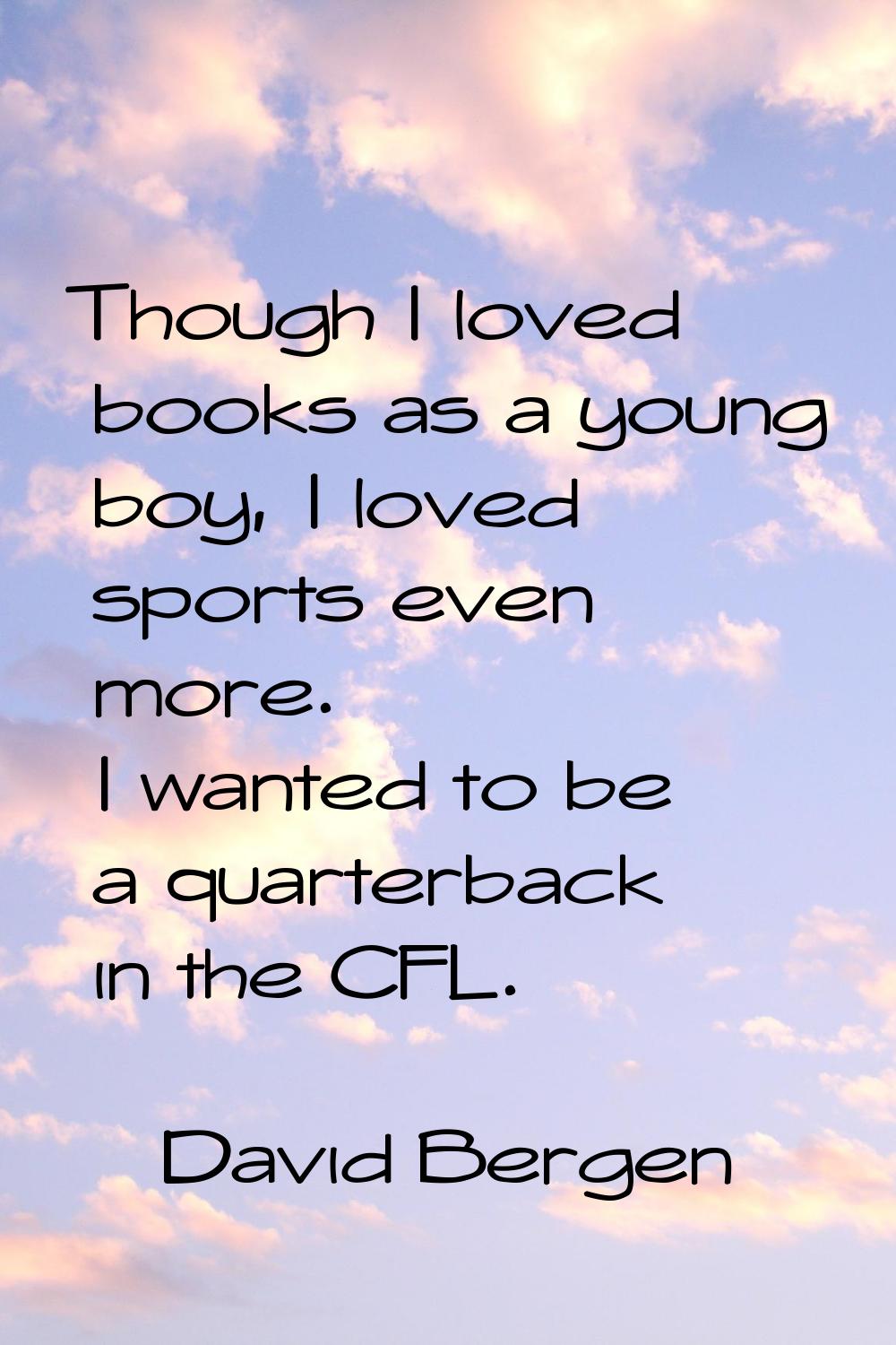 Though I loved books as a young boy, I loved sports even more. I wanted to be a quarterback in the 