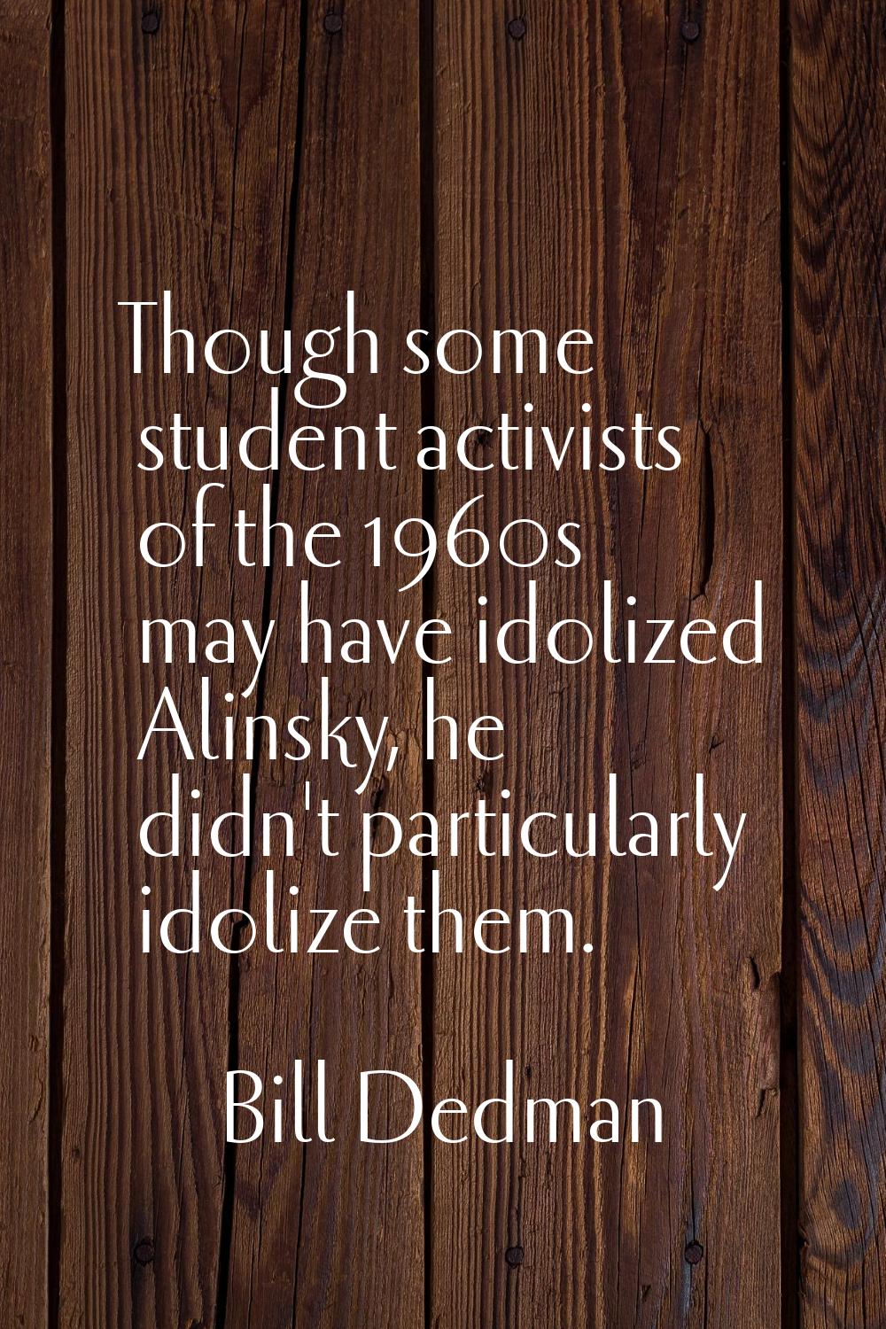 Though some student activists of the 1960s may have idolized Alinsky, he didn't particularly idoliz