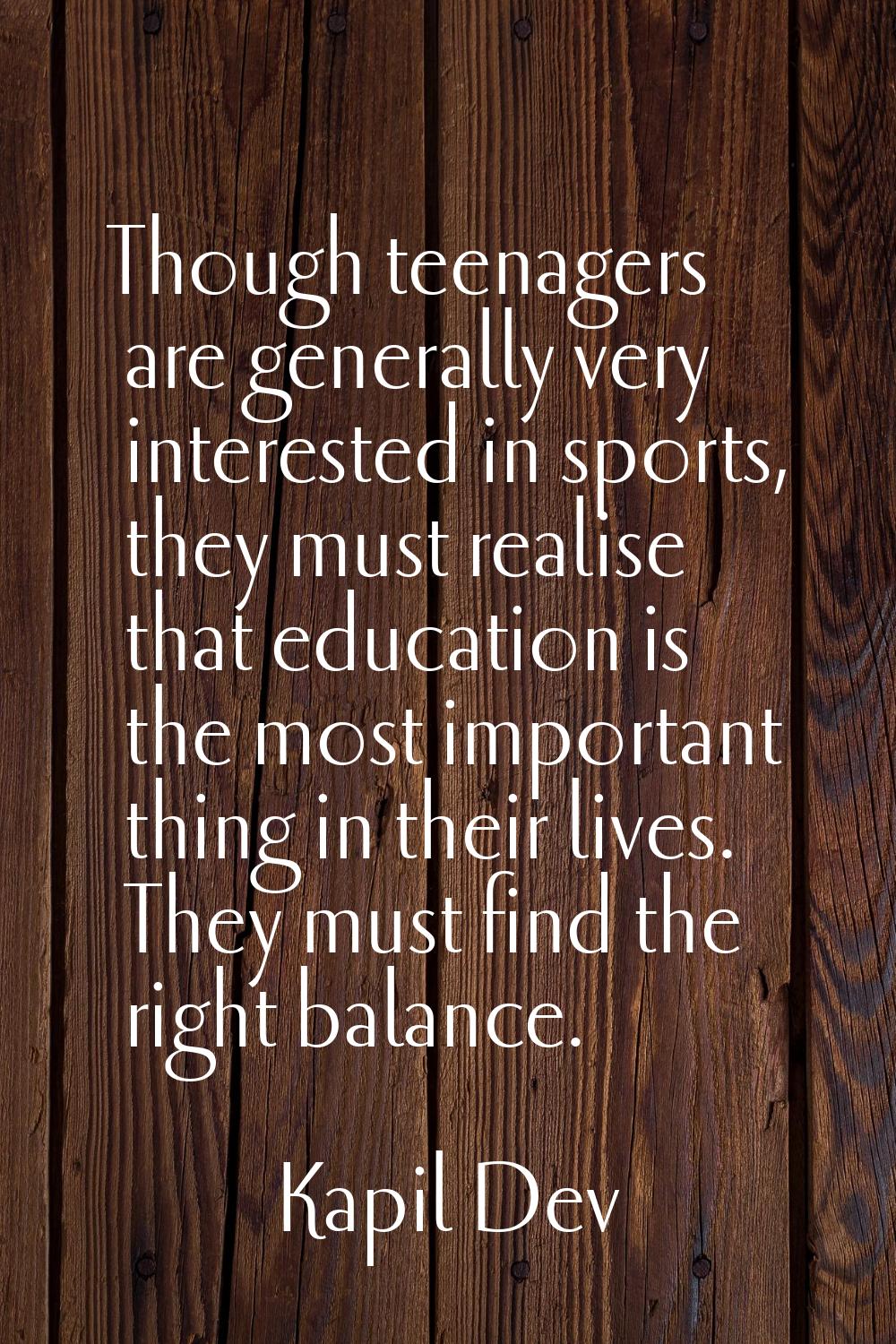 Though teenagers are generally very interested in sports, they must realise that education is the m