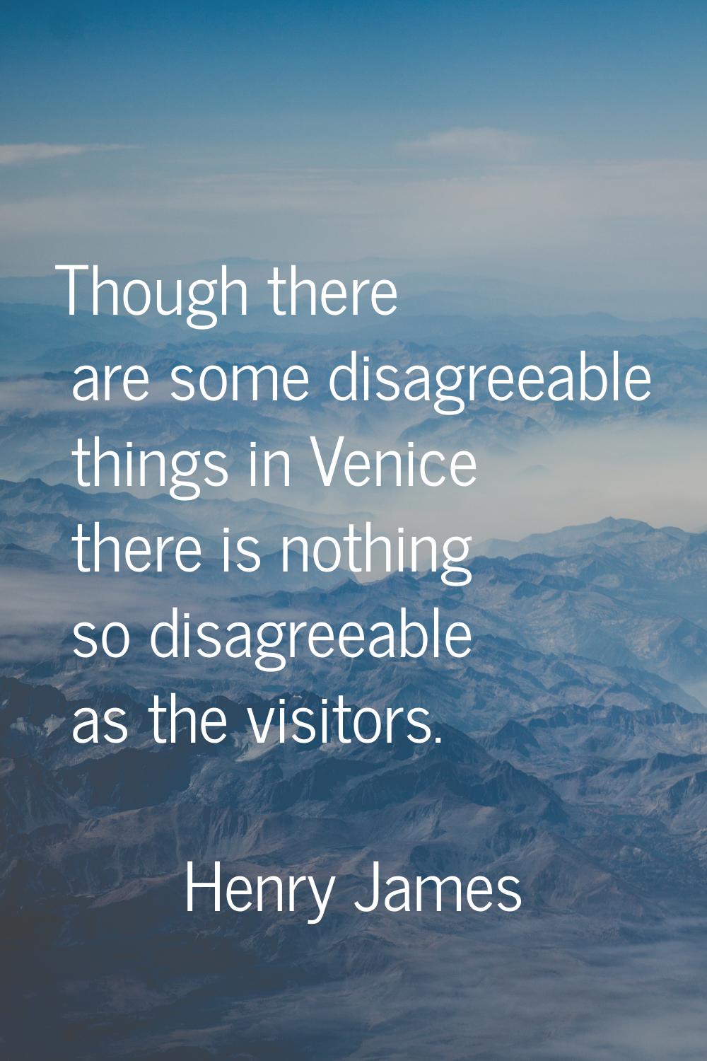 Though there are some disagreeable things in Venice there is nothing so disagreeable as the visitor