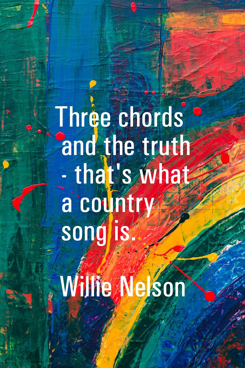 Three chords and the truth - that's what a country song is.