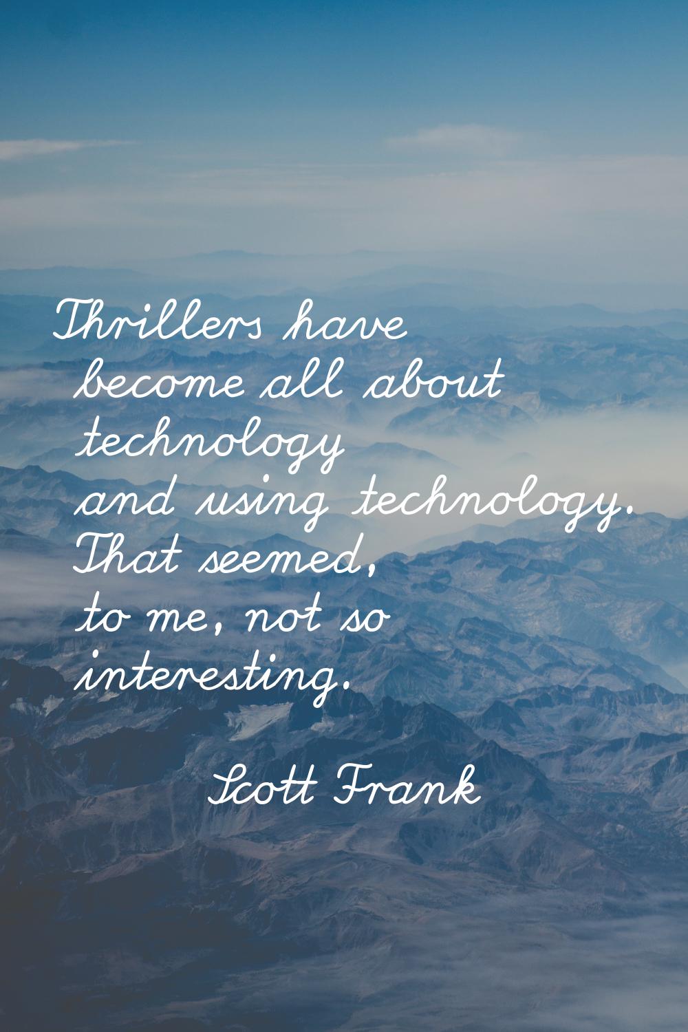 Thrillers have become all about technology and using technology. That seemed, to me, not so interes