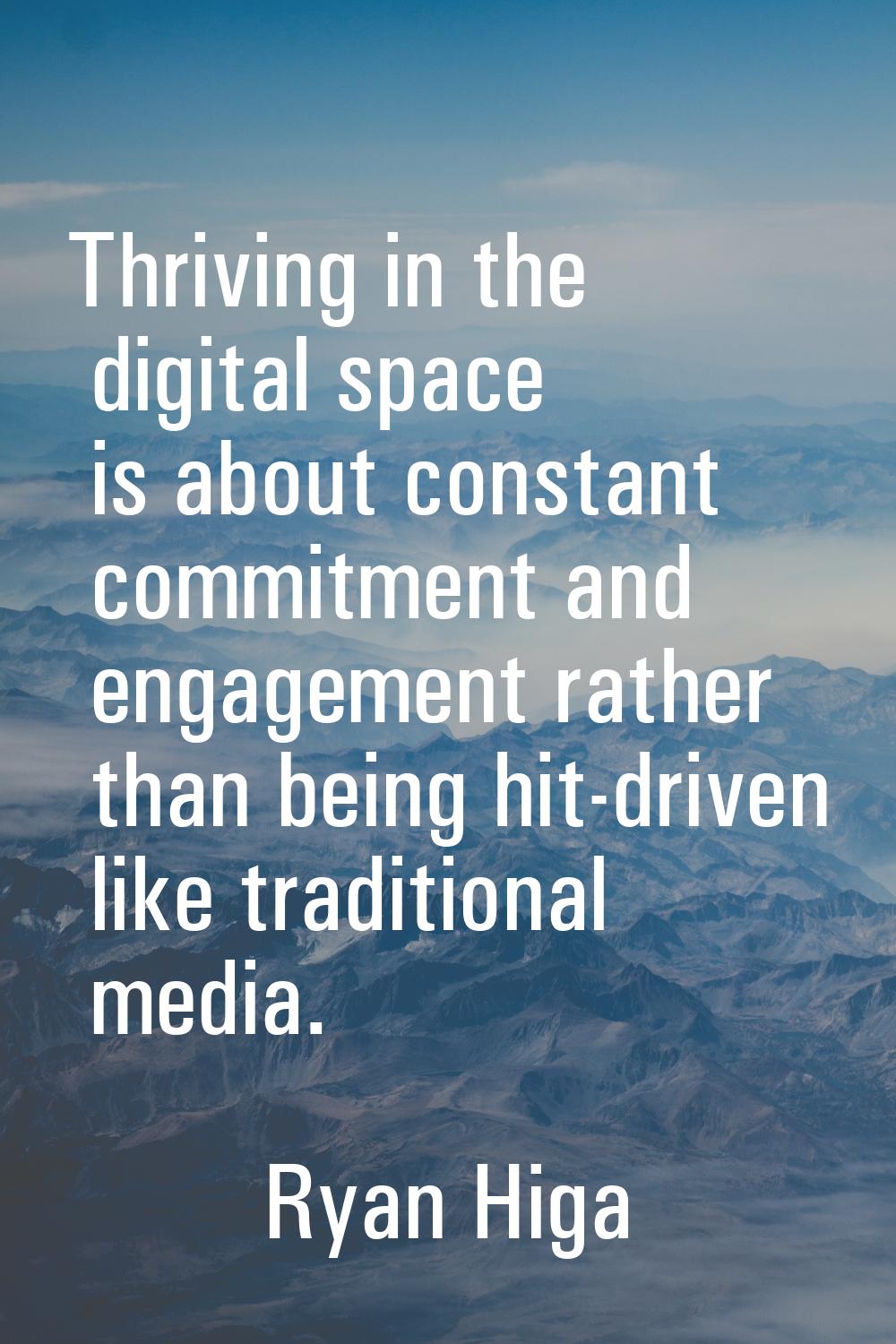 Thriving in the digital space is about constant commitment and engagement rather than being hit-dri