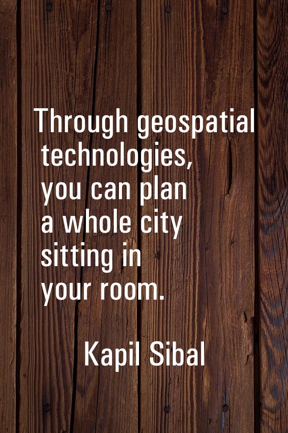 Through geospatial technologies, you can plan a whole city sitting in your room.