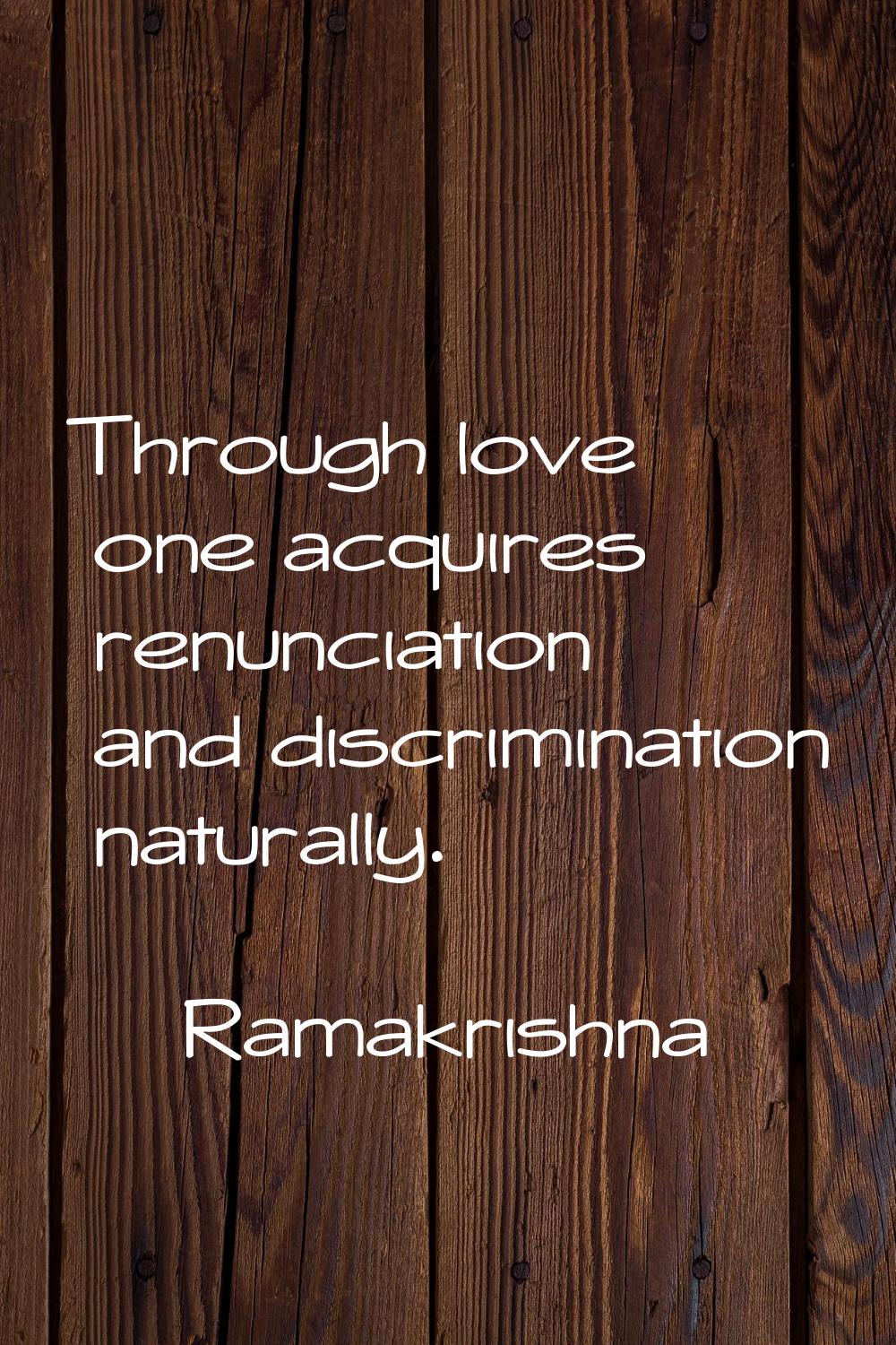 Through love one acquires renunciation and discrimination naturally.