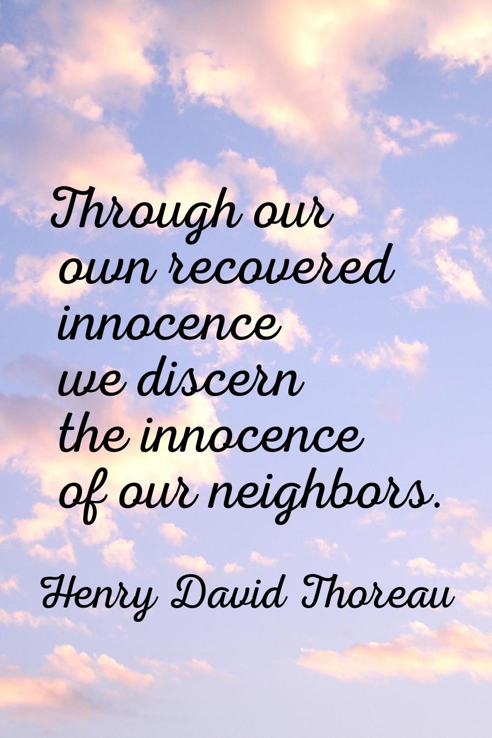 Through our own recovered innocence we discern the innocence of our neighbors.