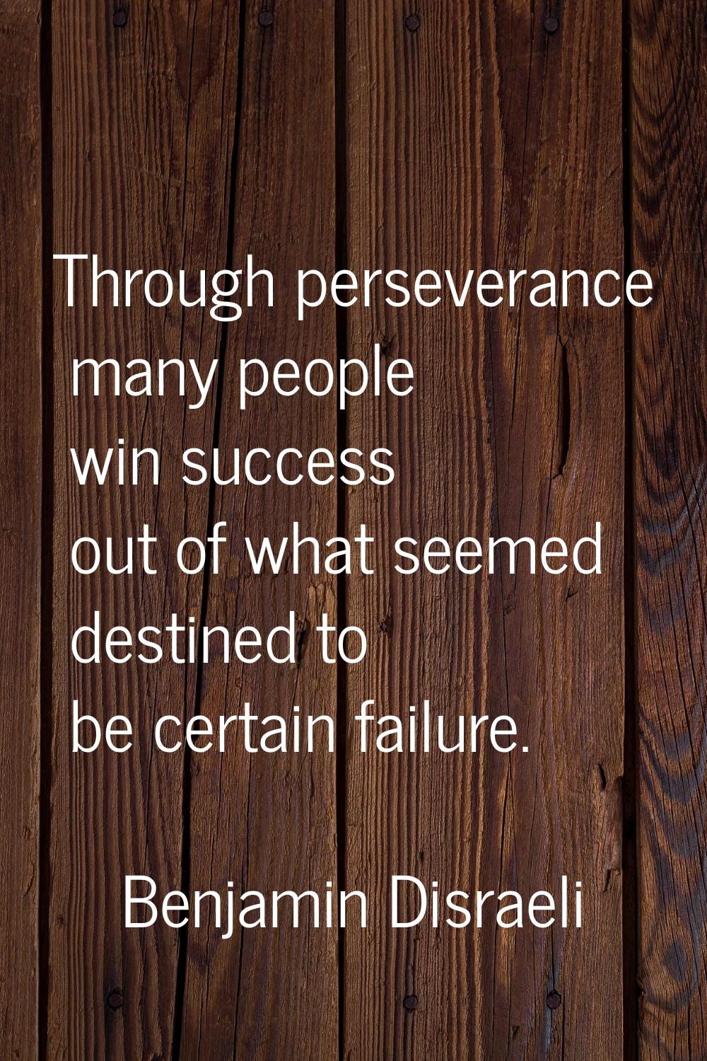 Through perseverance many people win success out of what seemed destined to be certain failure.