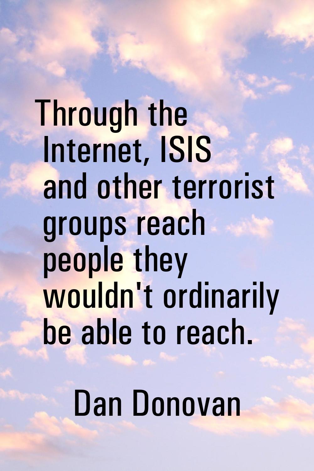 Through the Internet, ISIS and other terrorist groups reach people they wouldn't ordinarily be able