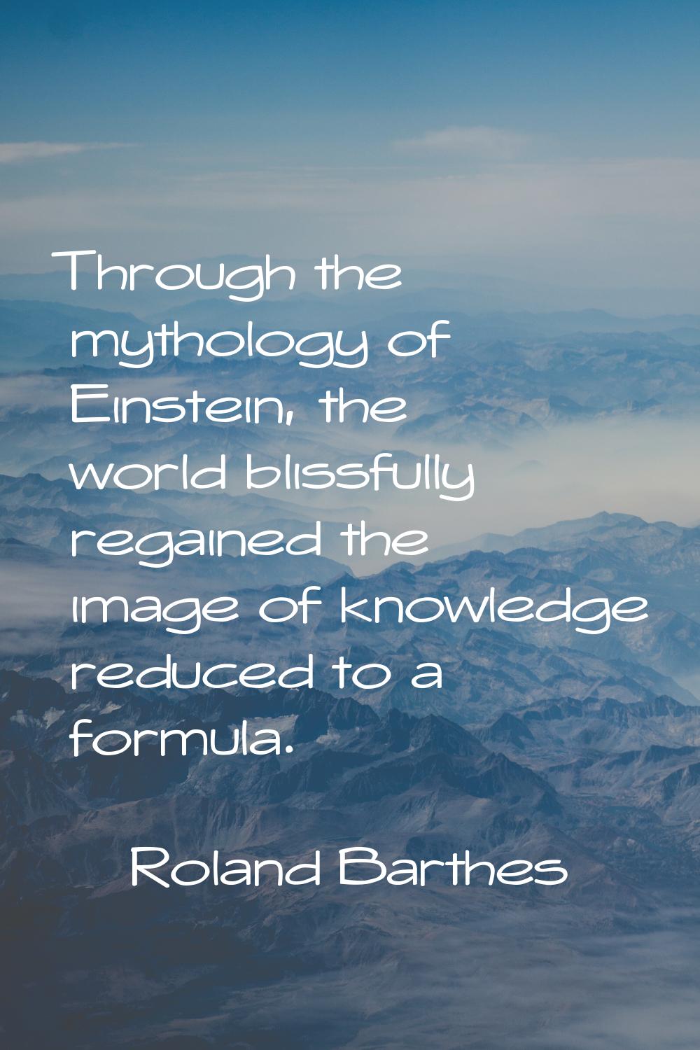 Through the mythology of Einstein, the world blissfully regained the image of knowledge reduced to 