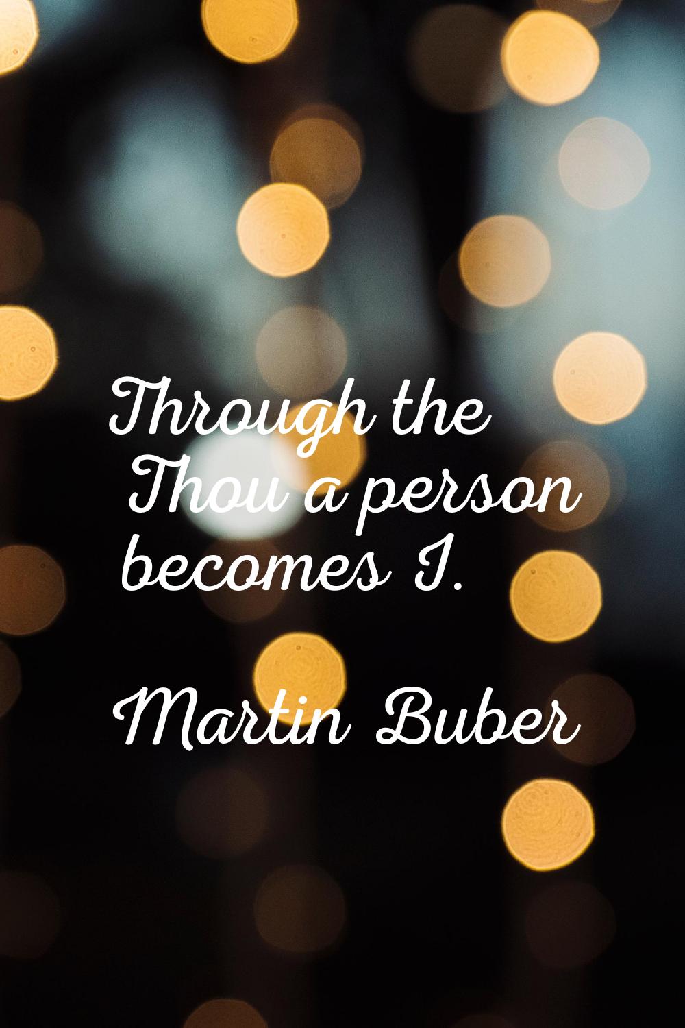 Through the Thou a person becomes I.