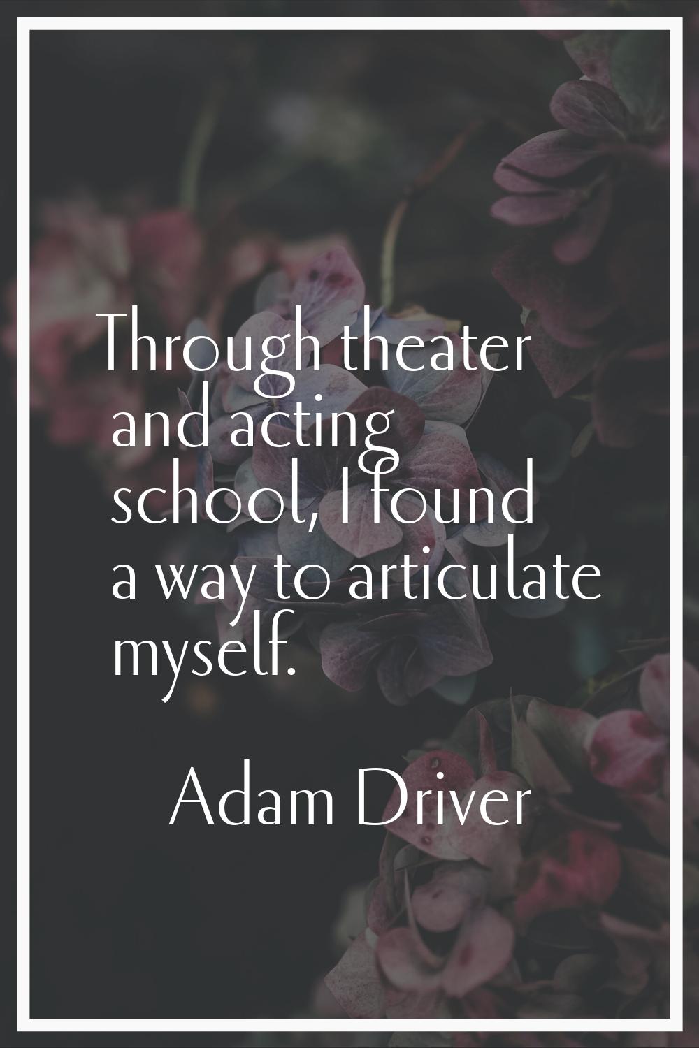 Through theater and acting school, I found a way to articulate myself.