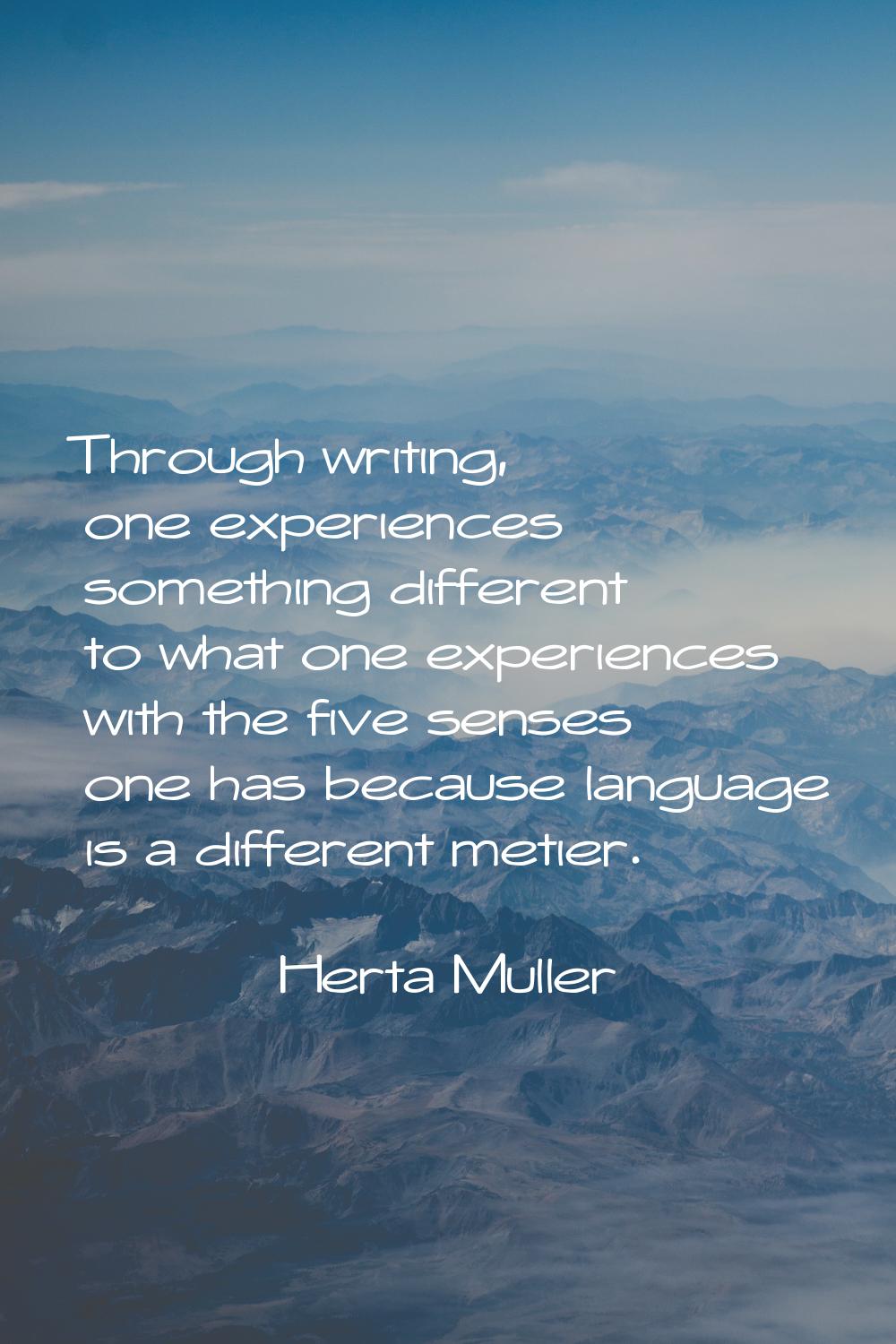 Through writing, one experiences something different to what one experiences with the five senses o