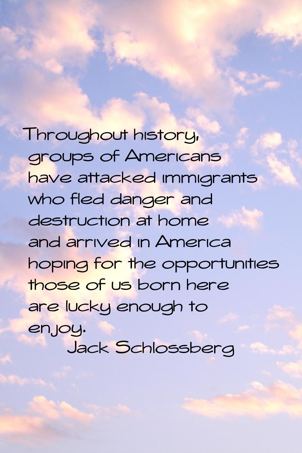 Throughout history, groups of Americans have attacked immigrants who fled danger and destruction at