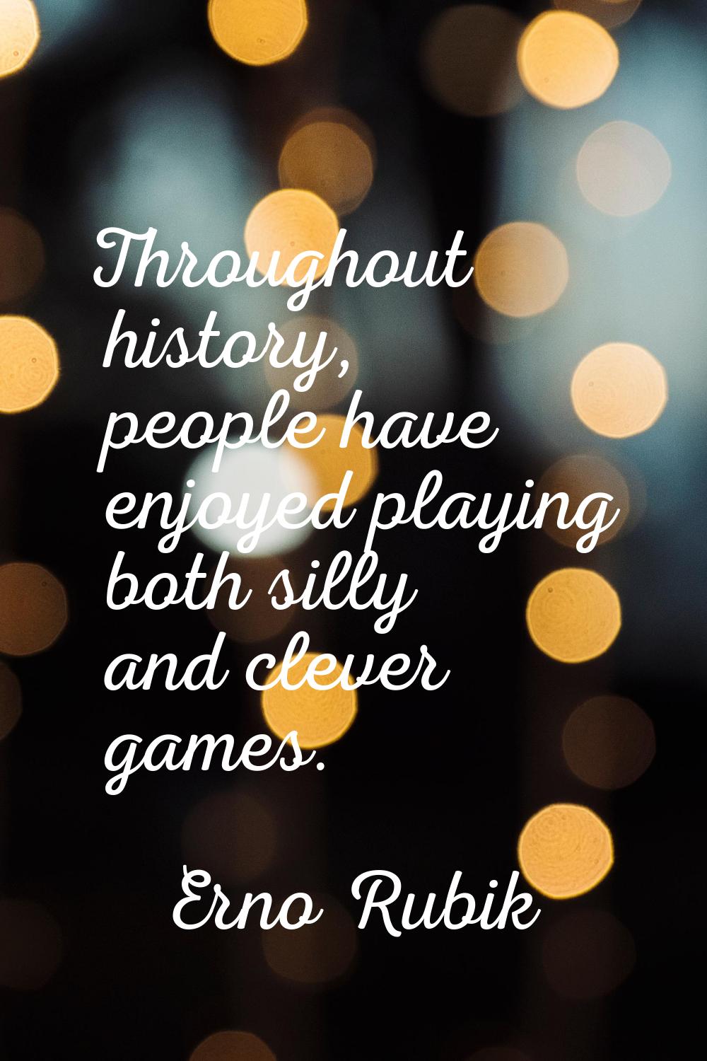 Throughout history, people have enjoyed playing both silly and clever games.
