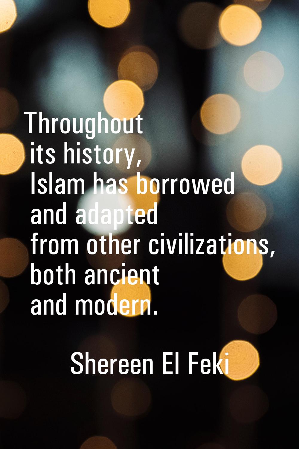 Throughout its history, Islam has borrowed and adapted from other civilizations, both ancient and m