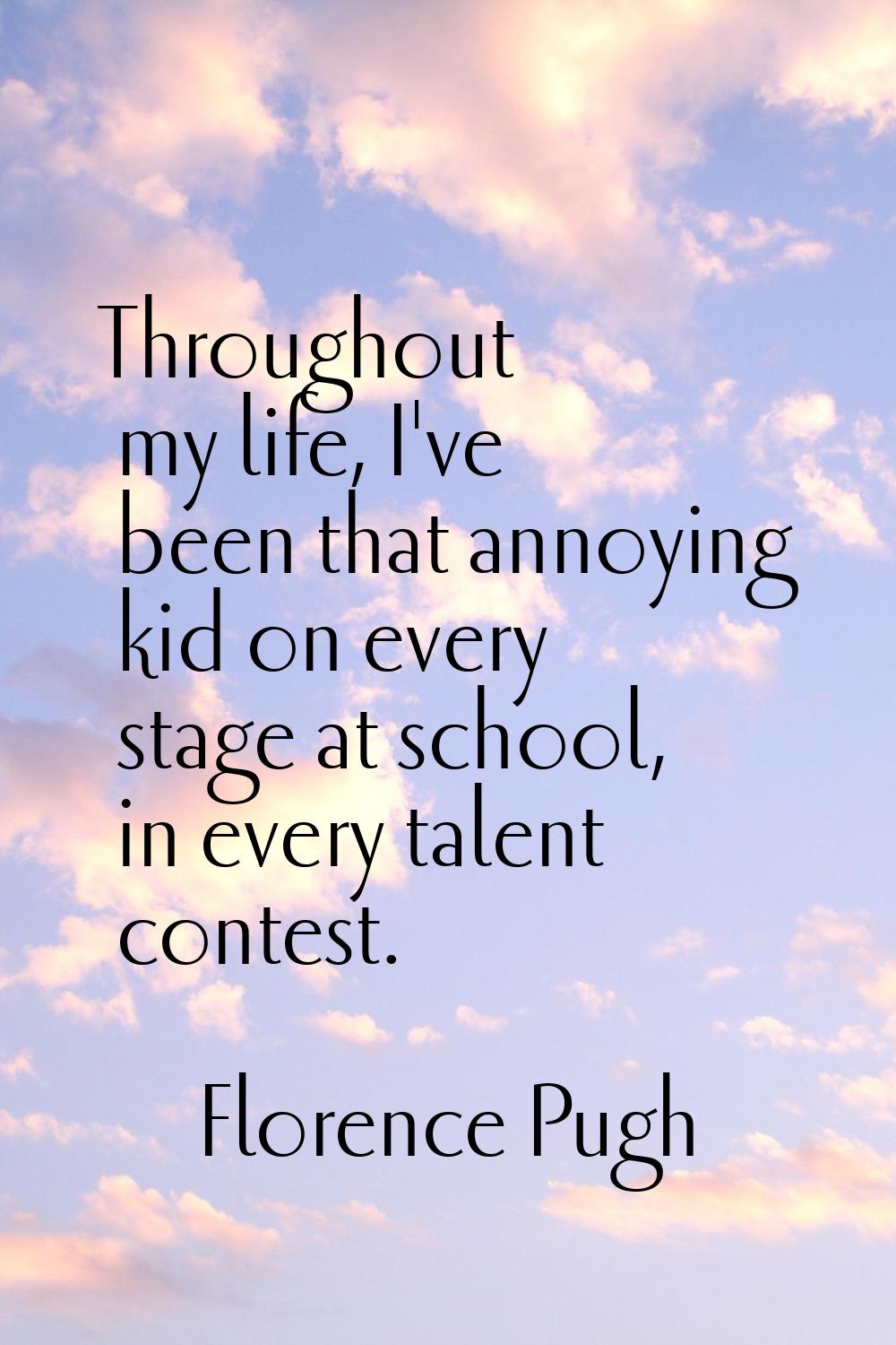 Throughout my life, I've been that annoying kid on every stage at school, in every talent contest.