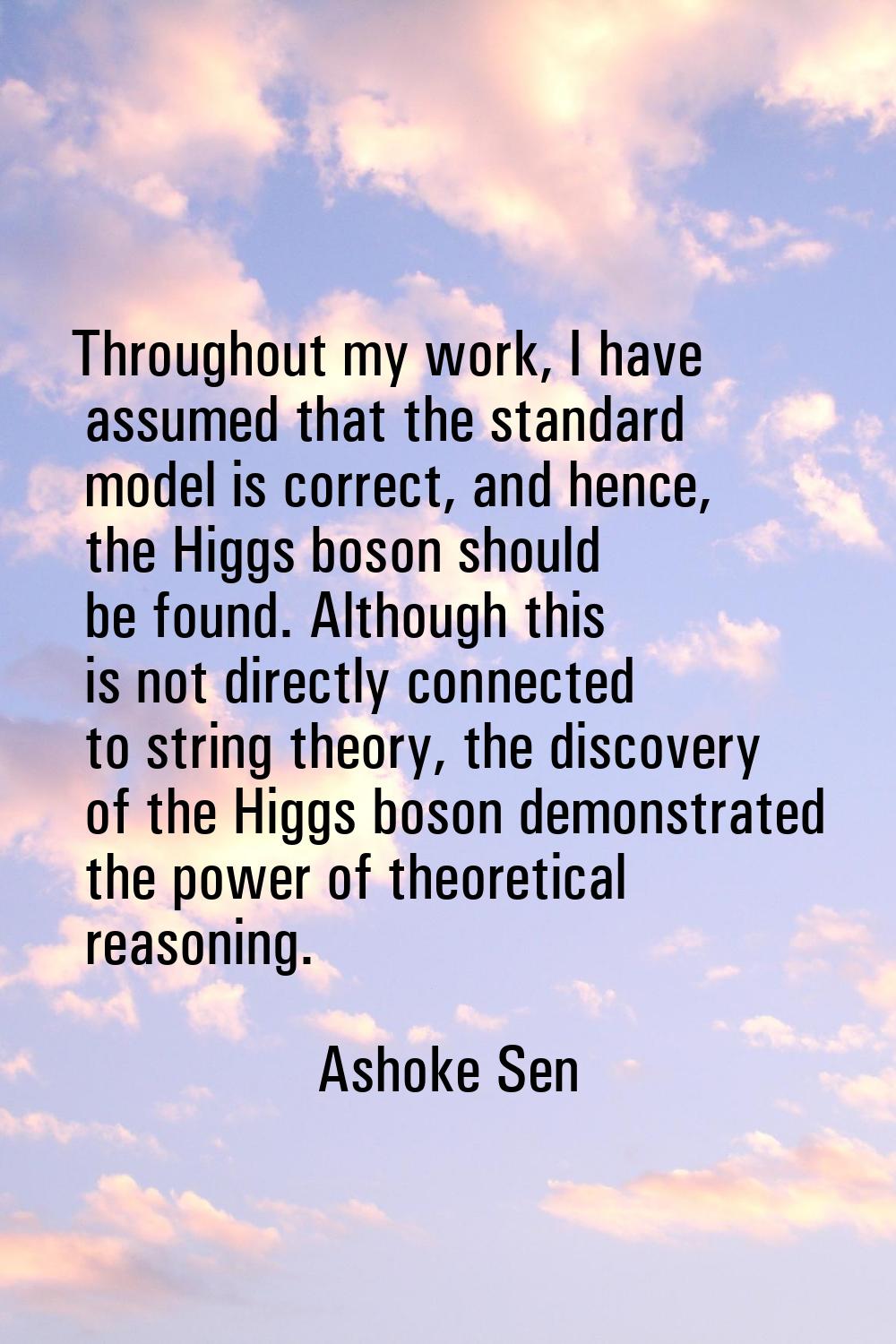 Throughout my work, I have assumed that the standard model is correct, and hence, the Higgs boson s