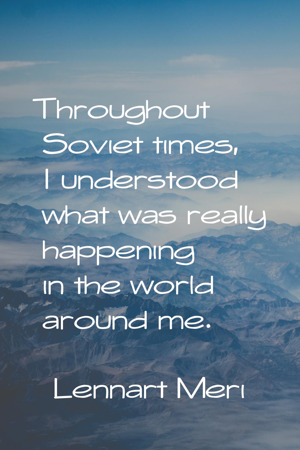 Throughout Soviet times, I understood what was really happening in the world around me.