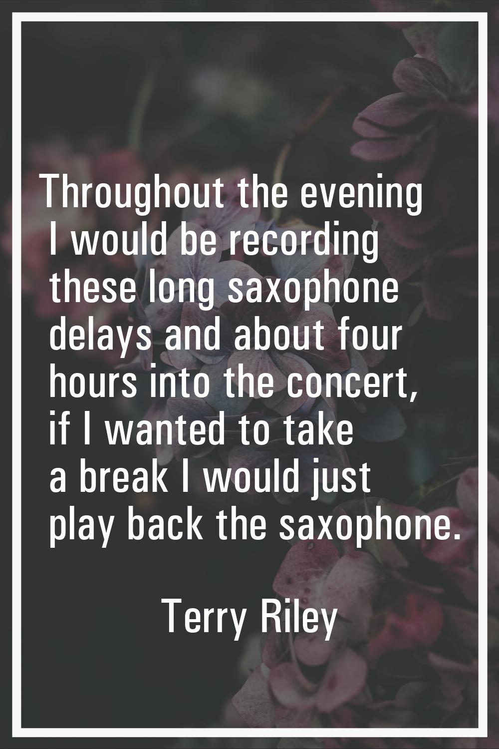 Throughout the evening I would be recording these long saxophone delays and about four hours into t
