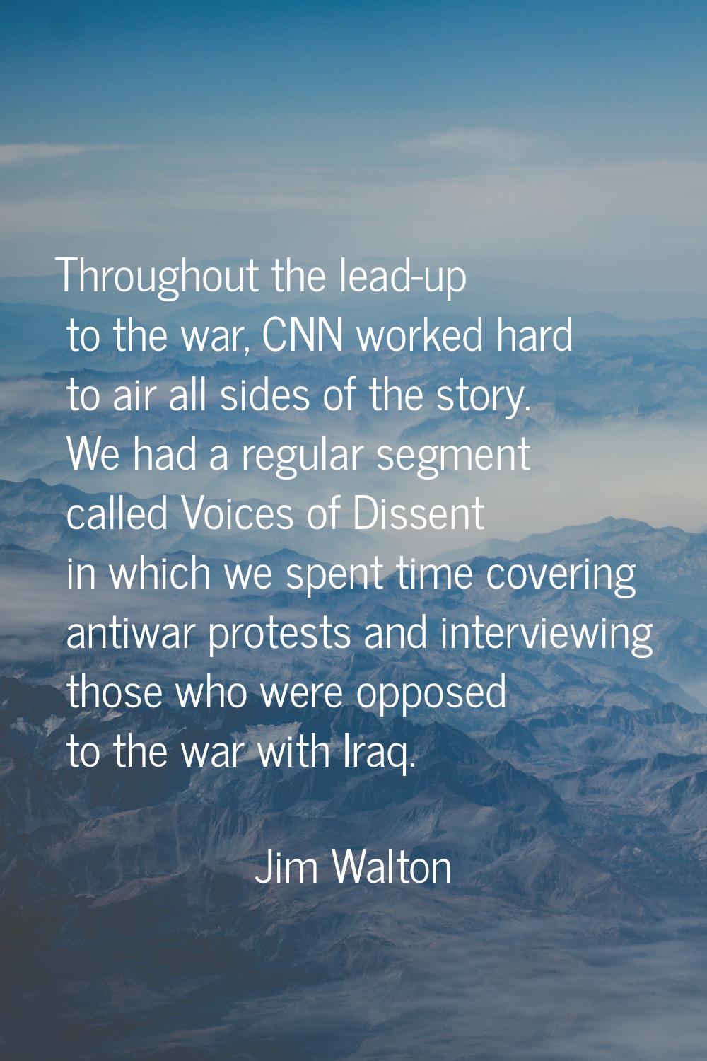 Throughout the lead-up to the war, CNN worked hard to air all sides of the story. We had a regular 