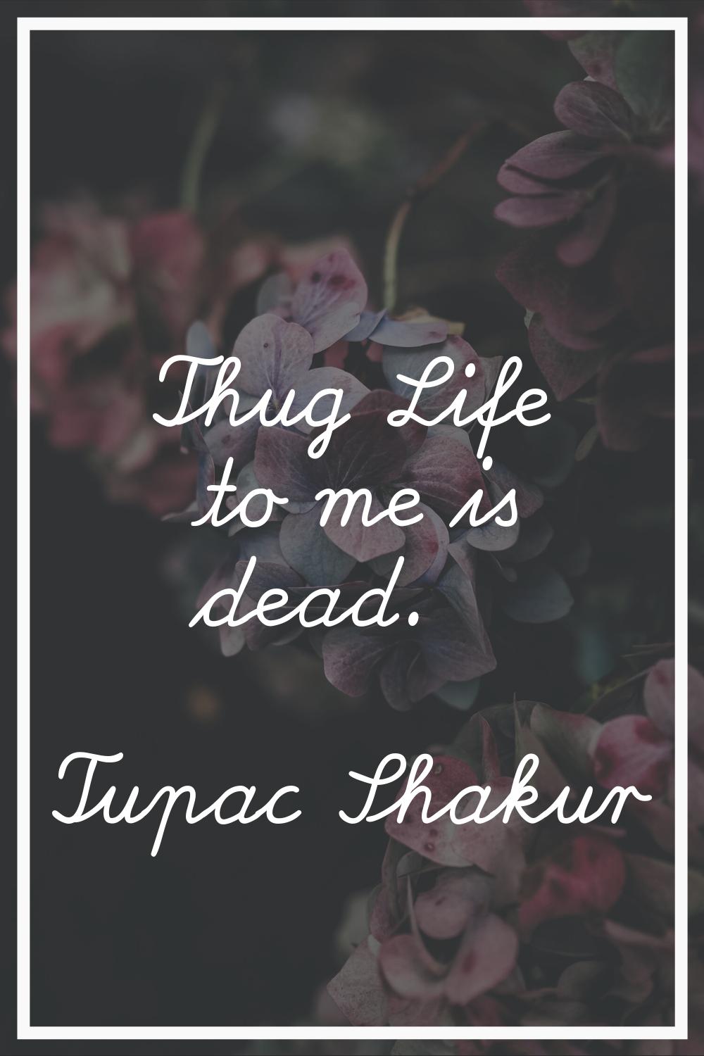 Thug Life to me is dead.