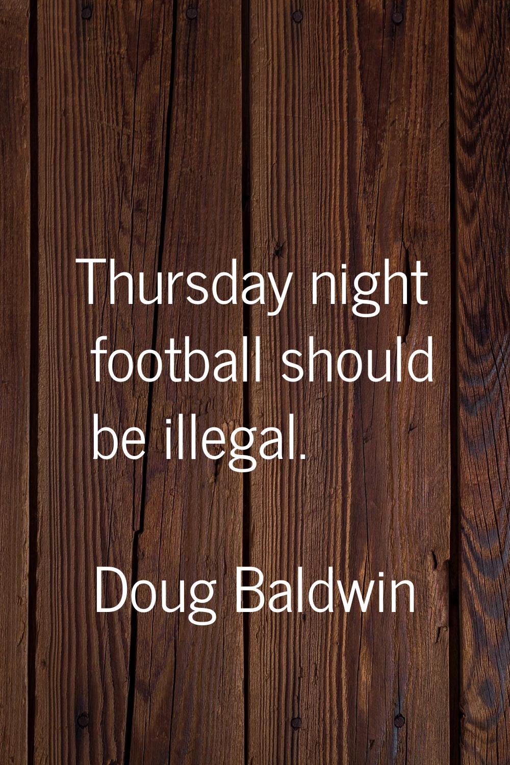 Thursday night football should be illegal.