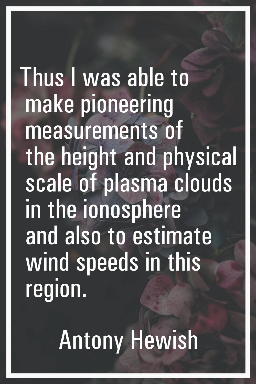 Thus I was able to make pioneering measurements of the height and physical scale of plasma clouds i