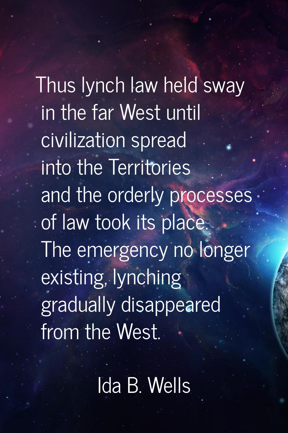 Thus lynch law held sway in the far West until civilization spread into the Territories and the ord