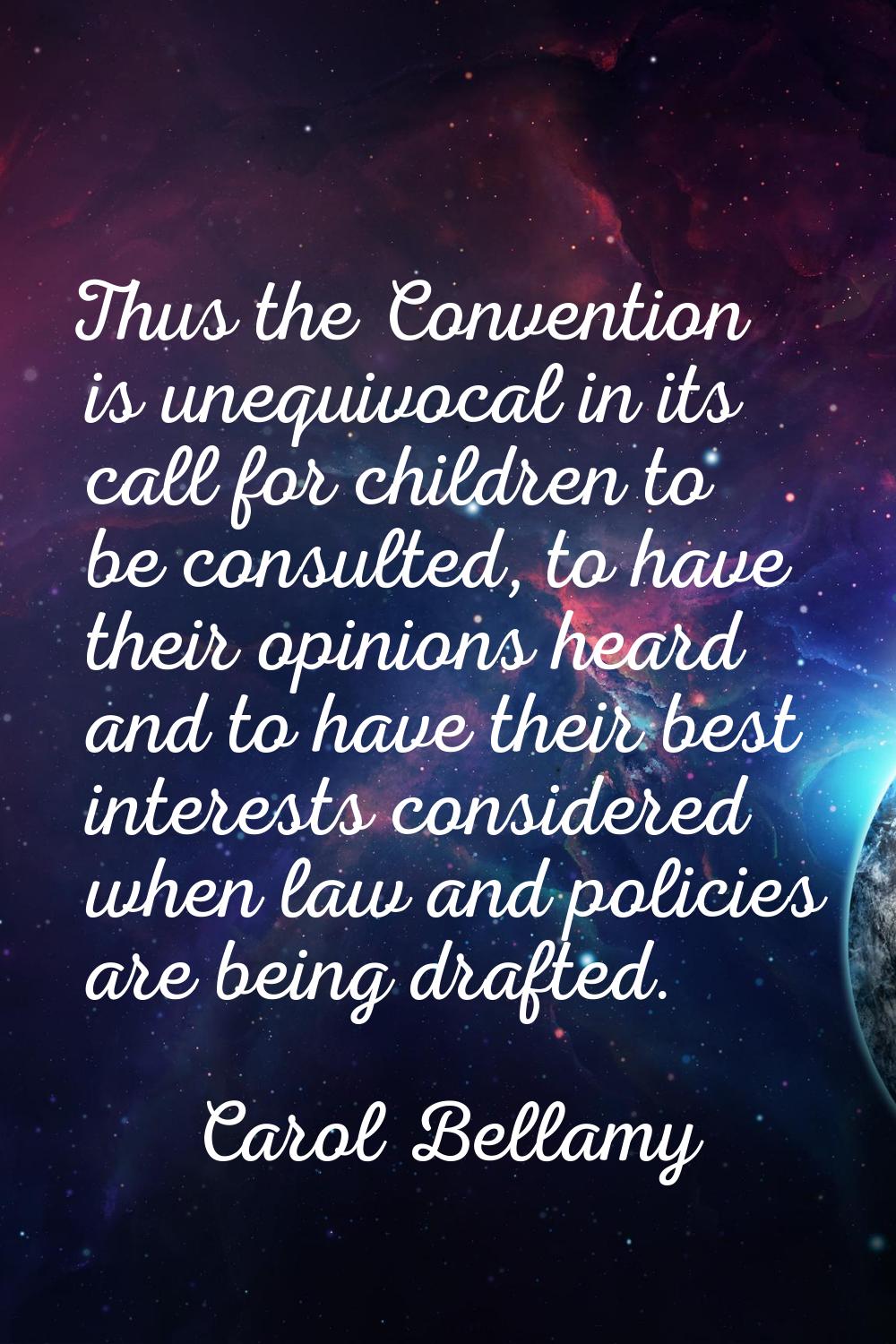 Thus the Convention is unequivocal in its call for children to be consulted, to have their opinions