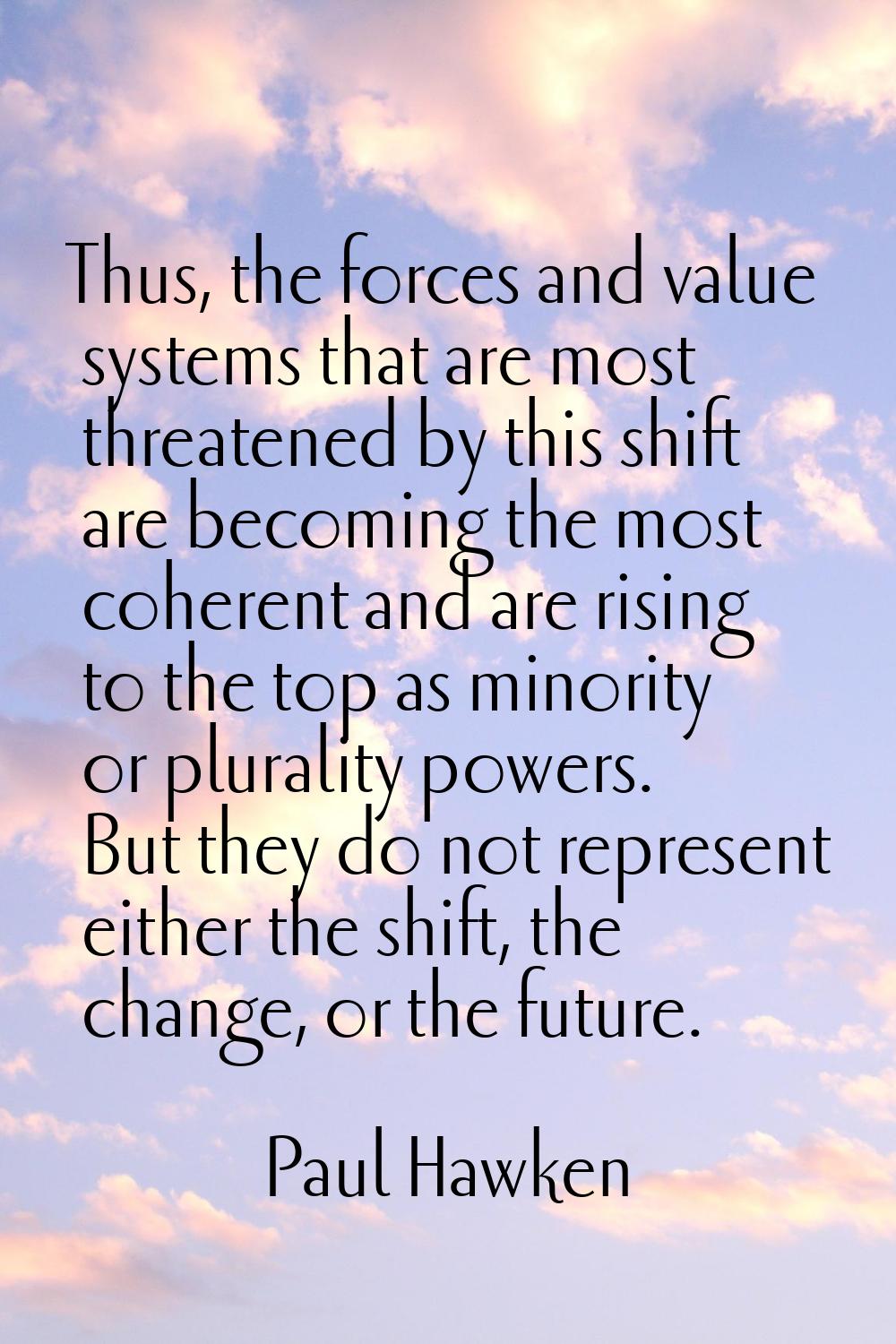 Thus, the forces and value systems that are most threatened by this shift are becoming the most coh