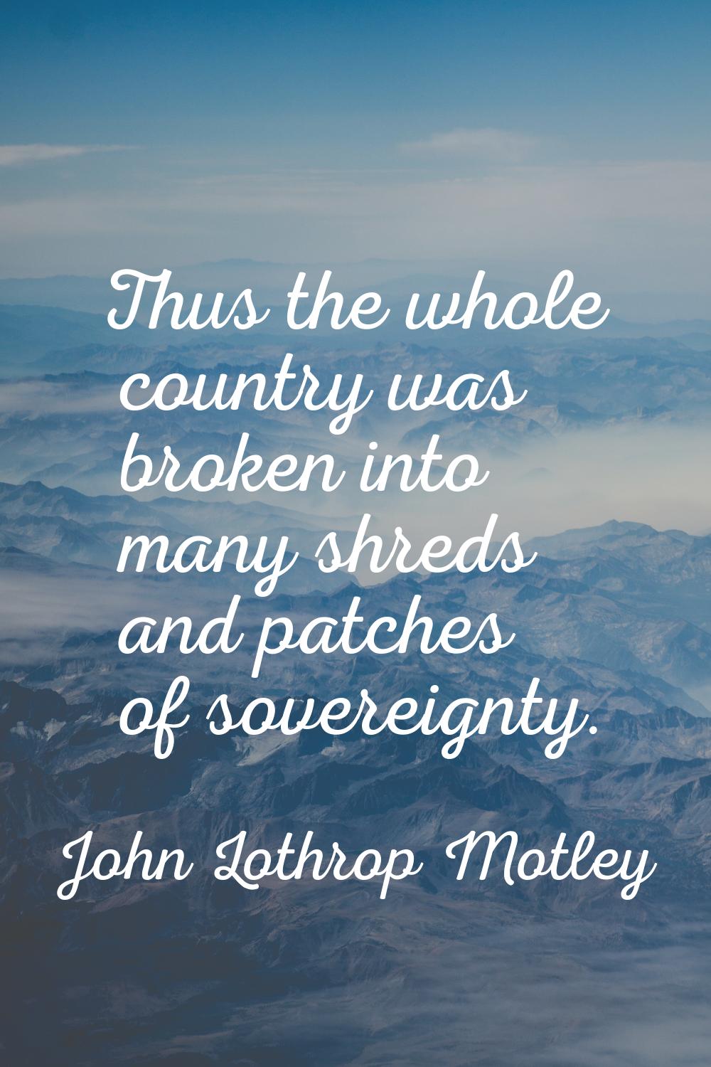 Thus the whole country was broken into many shreds and patches of sovereignty.
