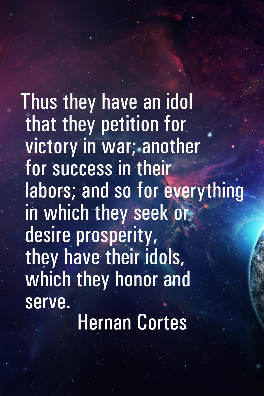 Thus they have an idol that they petition for victory in war; another for success in their labors; 