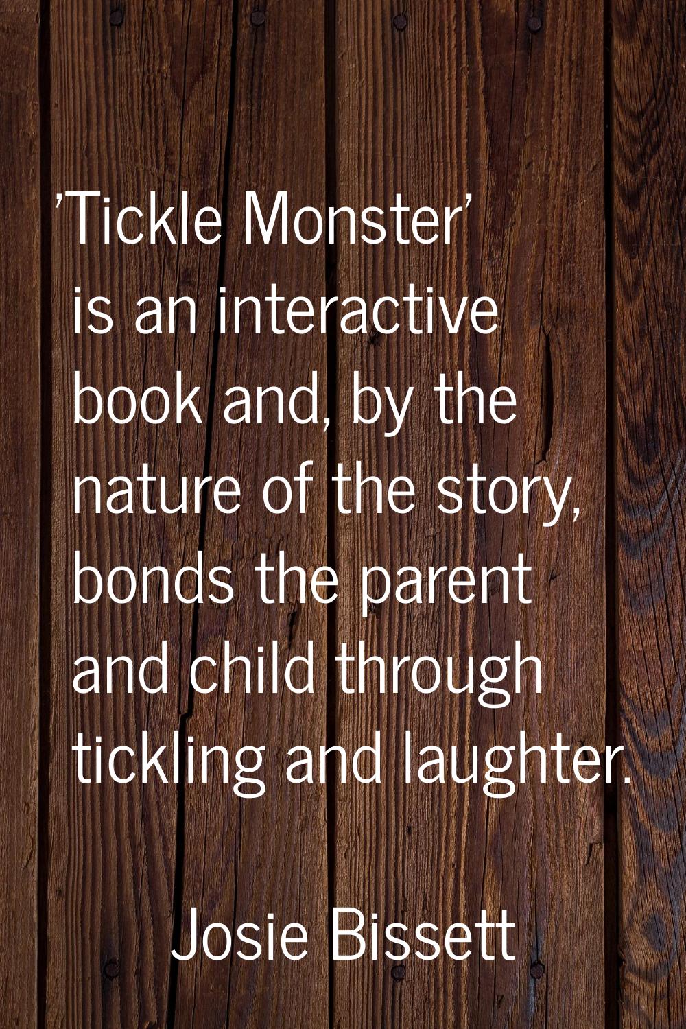'Tickle Monster' is an interactive book and, by the nature of the story, bonds the parent and child