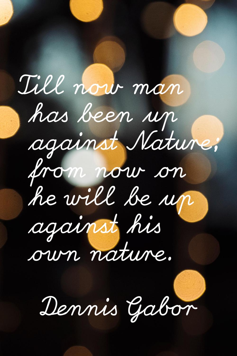 Till now man has been up against Nature; from now on he will be up against his own nature.