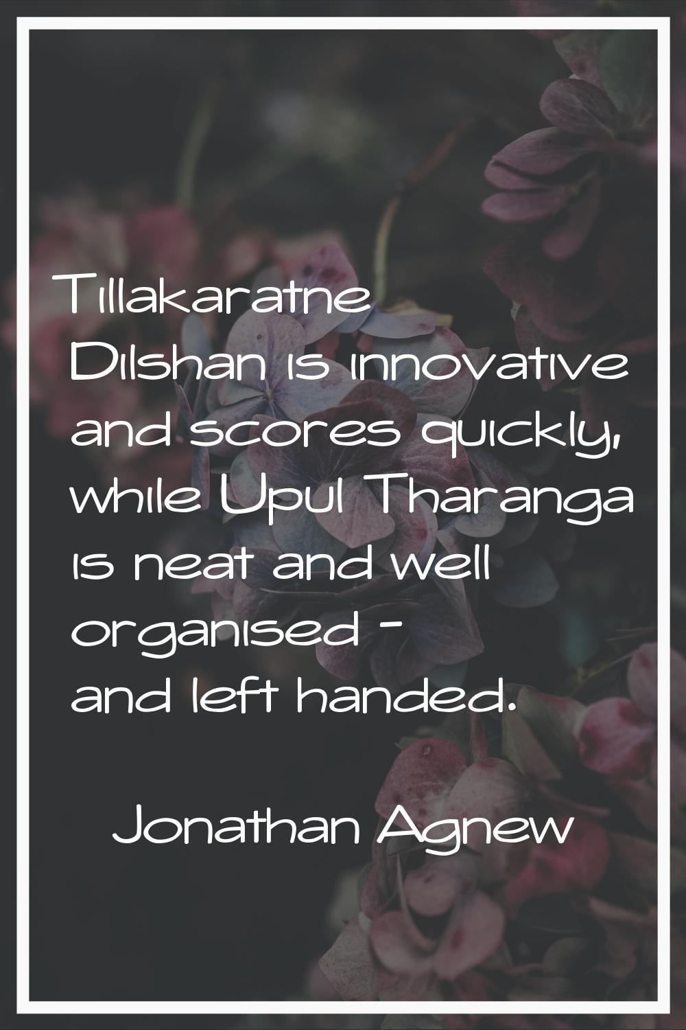 Tillakaratne Dilshan is innovative and scores quickly, while Upul Tharanga is neat and well organis