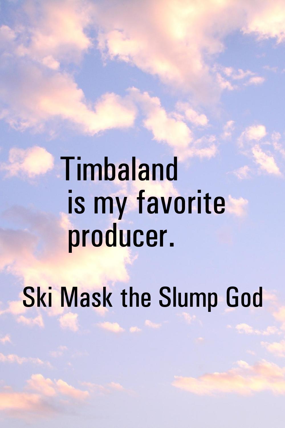 Timbaland is my favorite producer.