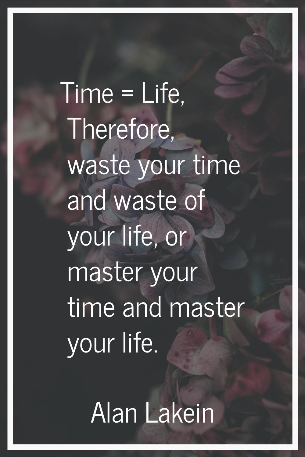 Time = Life, Therefore, waste your time and waste of your life, or master your time and master your