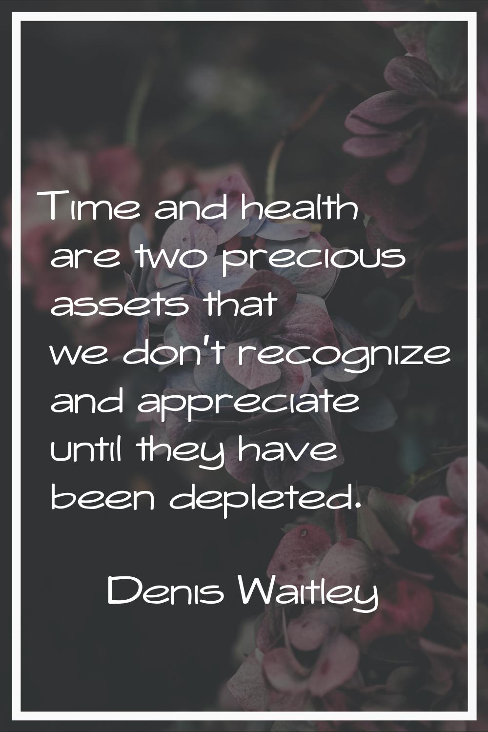 Time and health are two precious assets that we don't recognize and appreciate until they have been
